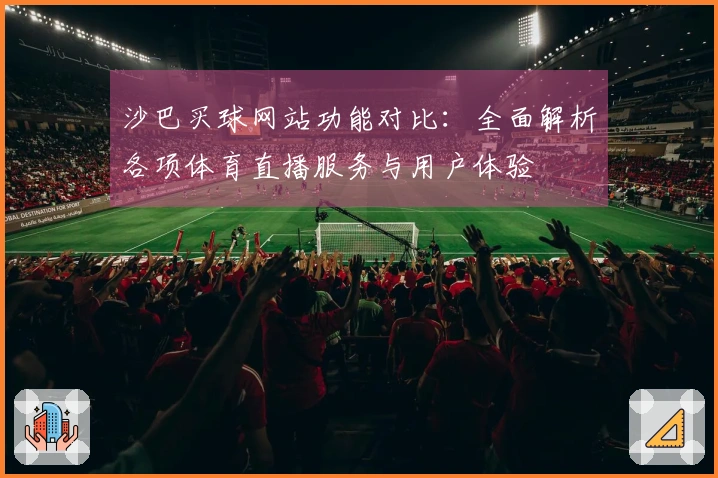 沙巴买球网站功能对比：全面解析各项体育直播服务与用户体验
