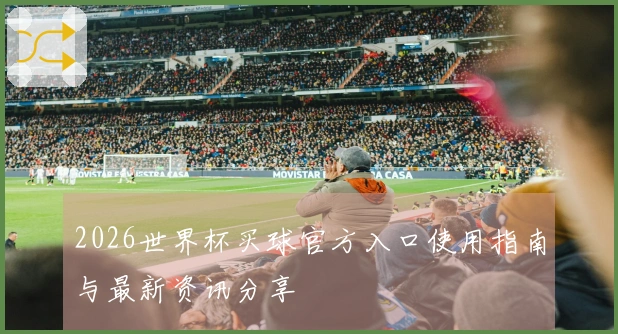 2026世界杯买球官方入口使用指南与最新资讯分享