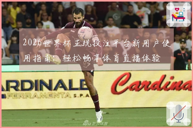 2026世界杯正规投注平台新用户使用指南：轻松畅享体育直播体验
