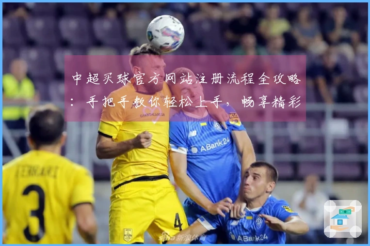 中超买球官方网站注册流程全攻略：手把手教你轻松上手，畅享精彩体育直播