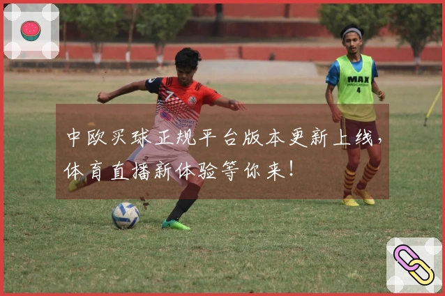 中欧买球正规平台版本更新上线，体育直播新体验等你来！