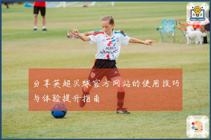 分享英超买球官方网站的使用技巧与体验提升指南