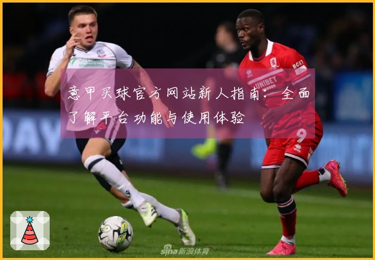 意甲买球官方网站新人指南：全面了解平台功能与使用体验