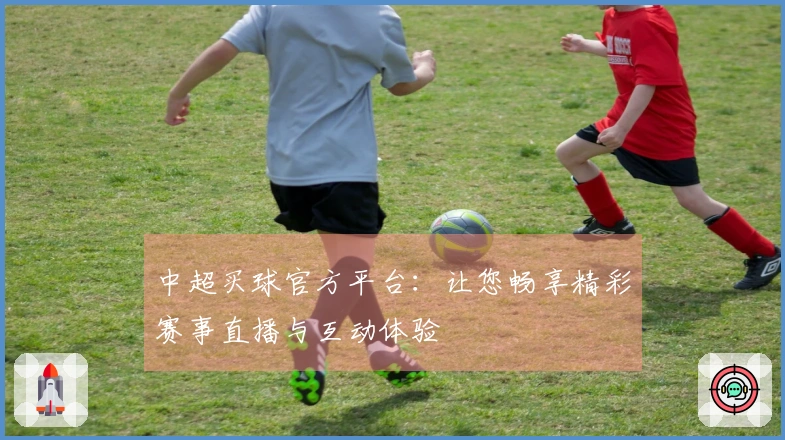 中超买球官方平台：让您畅享精彩赛事直播与互动体验