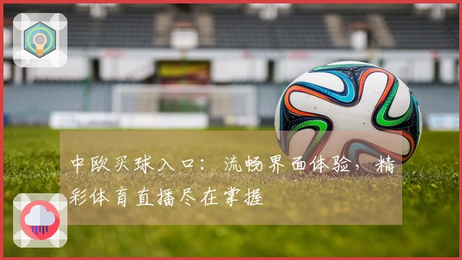 中欧买球入口：流畅界面体验，精彩体育直播尽在掌握
