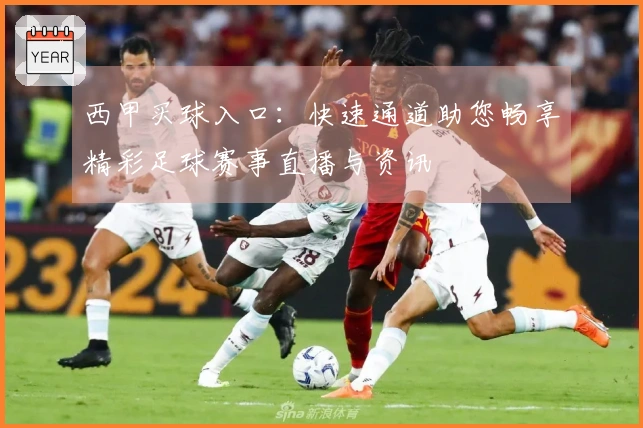 西甲买球入口：快速通道助您畅享精彩足球赛事直播与资讯