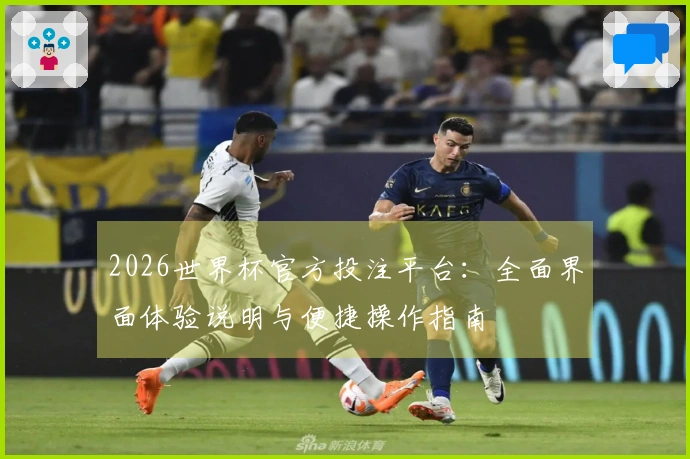 2026世界杯官方投注平台：全面界面体验说明与便捷操作指南