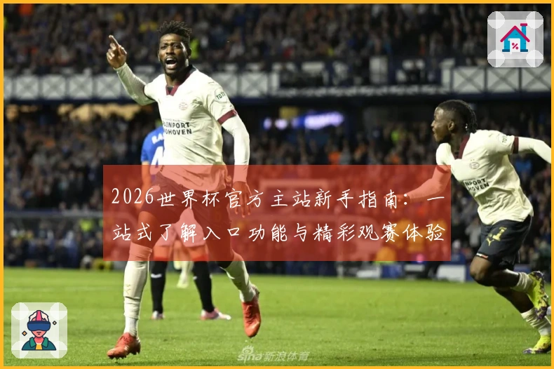 2026世界杯官方主站新手指南：一站式了解入口功能与精彩观赛体验