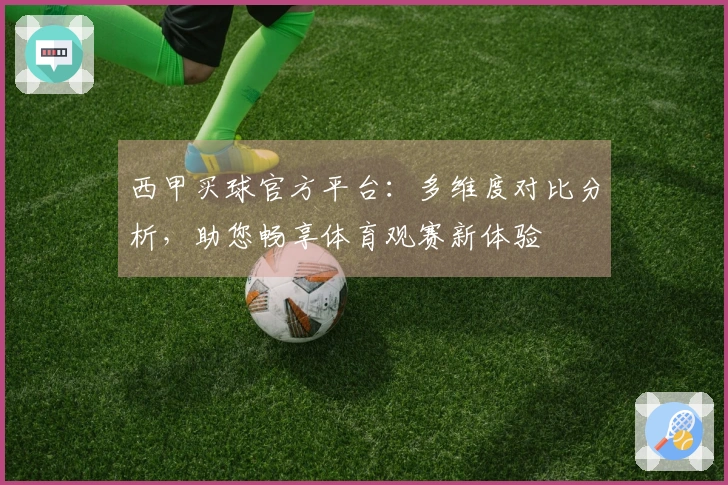 西甲买球官方平台：多维度对比分析，助您畅享体育观赛新体验