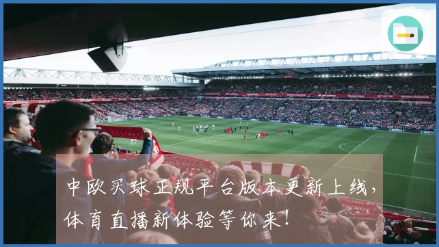 中欧买球正规平台版本更新上线，体育直播新体验等你来！