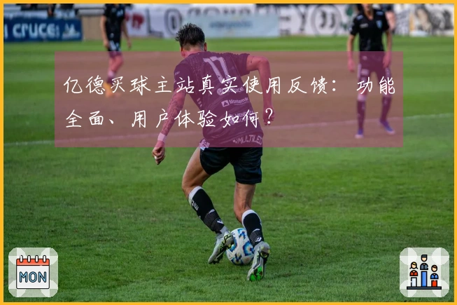 亿德买球主站真实使用反馈：功能全面、用户体验如何？