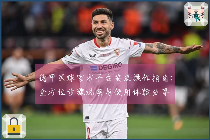 德甲买球官方平台安装操作指南：全方位步骤说明与使用体验分享