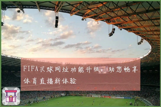 FIFA买球网址功能升级，助您畅享体育直播新体验