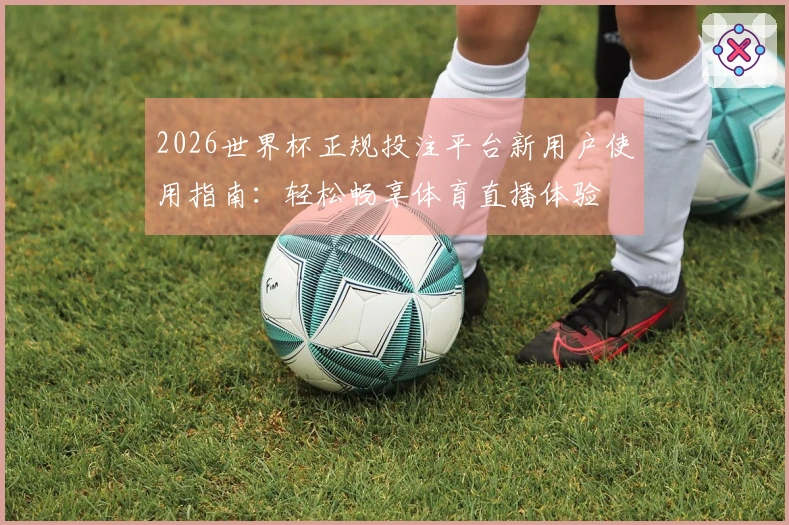 2026世界杯正规投注平台新用户使用指南：轻松畅享体育直播体验