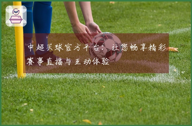 中超买球官方平台：让您畅享精彩赛事直播与互动体验