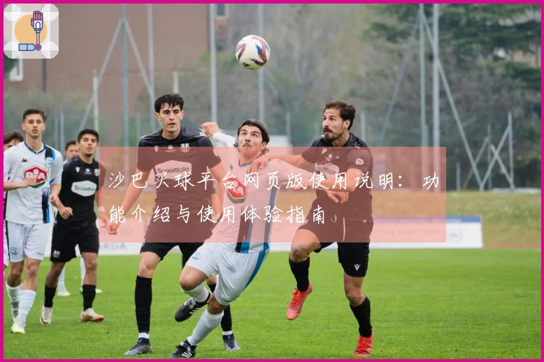 沙巴买球平台网页版使用说明：功能介绍与使用体验指南