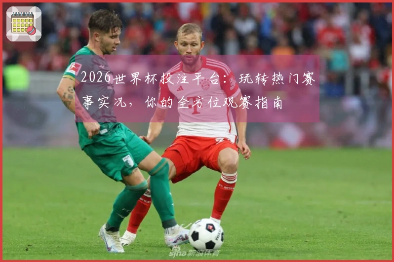 2026世界杯投注平台：玩转热门赛事实况，你的全方位观赛指南